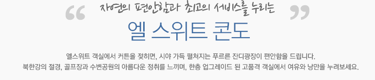 자연의 편안함과 최고의 서비스를 누리는 엘 스위트 콘도 엘스위트 객실에서 커튼을 젖히면, 시야 가득 펼쳐지는 푸르른 잔디광장이 편안함을 드립니다. 
북한강의 절경, 골프장과 수변공원의 아름다운 정취를 느끼며, 한층 업그레이드 된 고품격 객실에서 여유와 낭만을 누려보세요. 